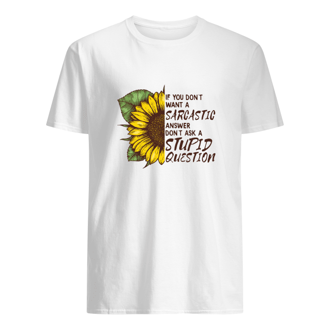 If You Don’t Want A Sarcastic Answer Don’t Ask A Stupid Question Sunflower Tee Shirt