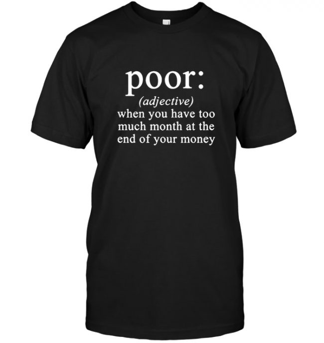 Poor when you have too much month at the end of your money tee shirt hoodie