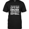 You Had Me At Let’s Get Drunk And Watch Softball Tee Shirt
