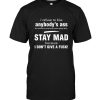 I Refuse To Kiss Anybody's Ass You Wanna Be Mad Over Some Petty Shit Stay Mad Because I Don't Give A Fuck Tee Shirt
