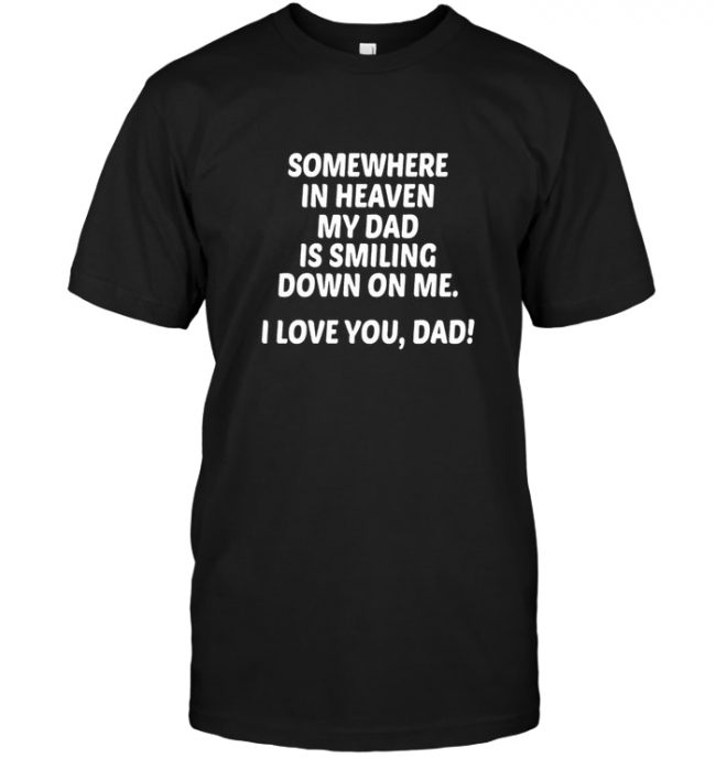Somewhere in heaven my dad is smiling down on me I love you father's day gift tee shirt