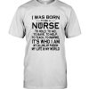 I Was Born To Be A Nurse To Hold Aid Save Help Teach Inspire It's Who I Am My Calling Passion Life World T Shirt