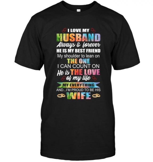 I Love My Husband Always And Forever He Is My Best Friend My Shoulder To Lean On The One I Can Count On I'm Proud To Be His Wife T shirt
