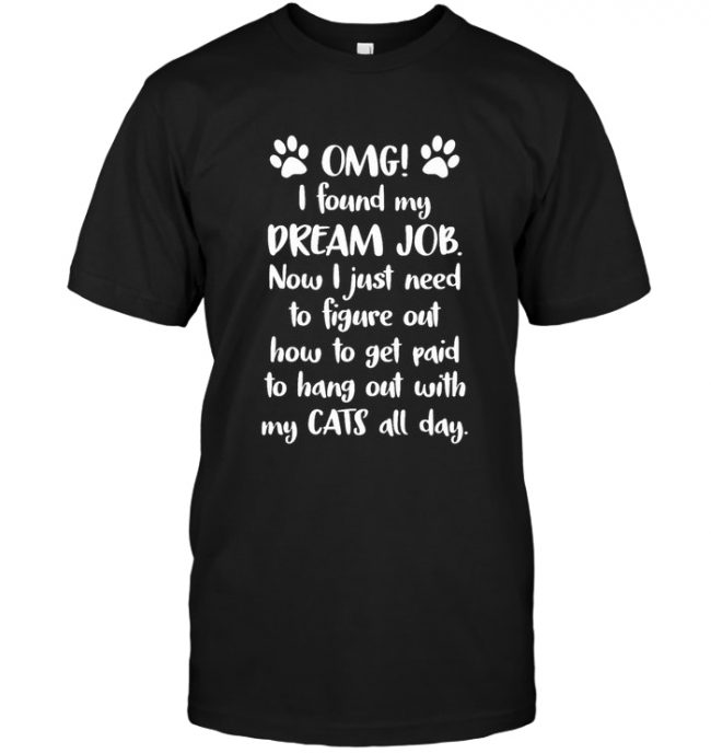 Omg I Found My Dream Job Now I Just Need To Figure Out How To Get Paid To Hang Out With My Cats All Day Tee Shirt