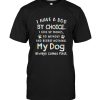 I Have A Dog By Choice I Give Up Things Go Without And Reget Nothing My Dog Always Comes First T Shirt