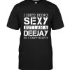 I hate being sexy but I am a deejay so I can’t help it tee shirt