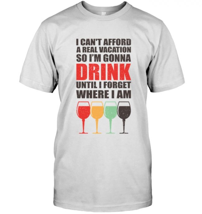 I can't afford a real vacation so I'm gonna drink until I forget where I am wine lover vintage tee shirt