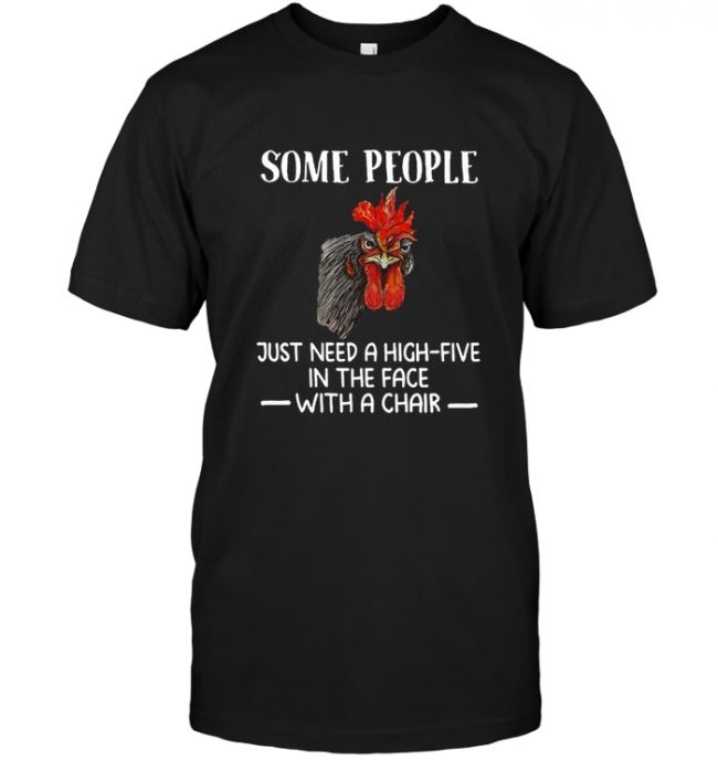 Some people just need a high five in the face with a chair chicken rooster tee shirt hoodies