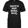 Dave Not Here Man Tee Shirt Hoodie