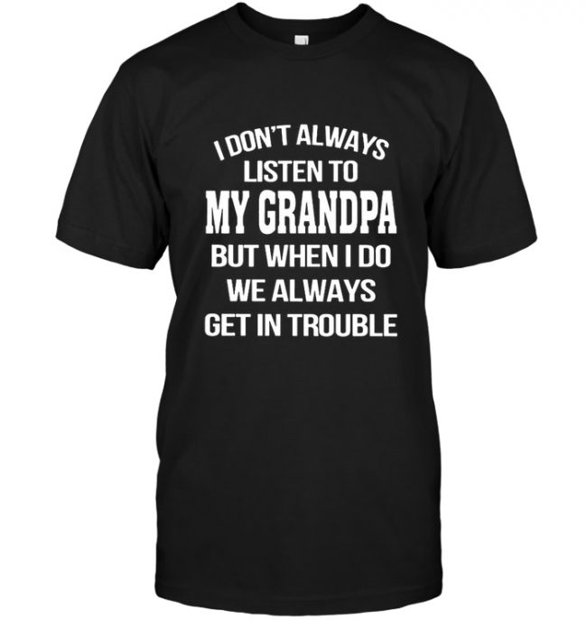 I Don’t Always Listen To My Grandpa But When I Do We Always Get In Trouble Tee Shirt