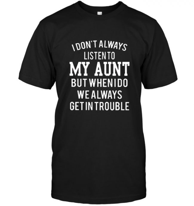 I Don’t Always Listen To My Aunt But When I Do We Always Get In Trouble Tee Shirt
