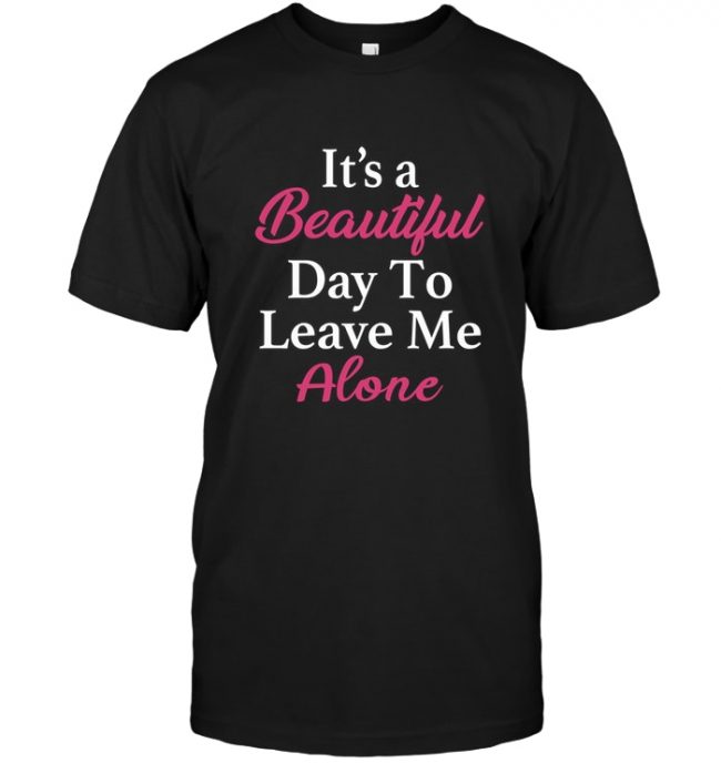 It's a beautiful day to leave me alone tee shirt hoodie designs