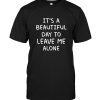 It's a beautiful day to leave me alone t shirt hoodie
