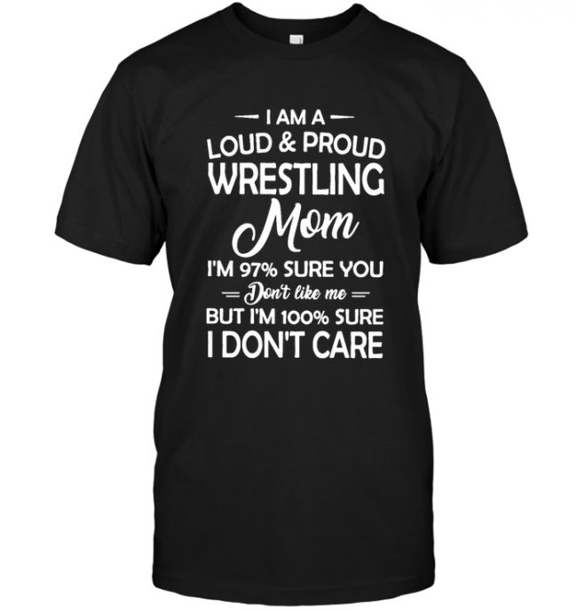 I Am A Loud & Proud Wrestling Mom I'm 97% Sure You Don't Like Me But I'm 100% Sure I Don't Care T Shirt
