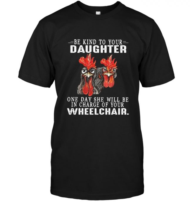 Be kind to your daughter one day she will be in charge of your wheelchair chicken tee shirts