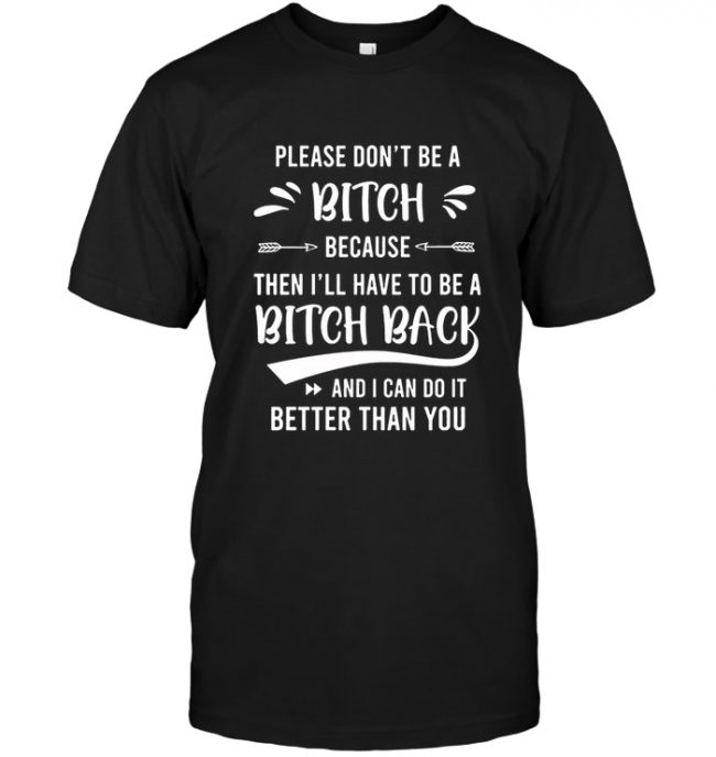 Please Don’t Be A Bitch Because Then I’ll Have To Be A Bitch Back Tee Shirt Hoodie