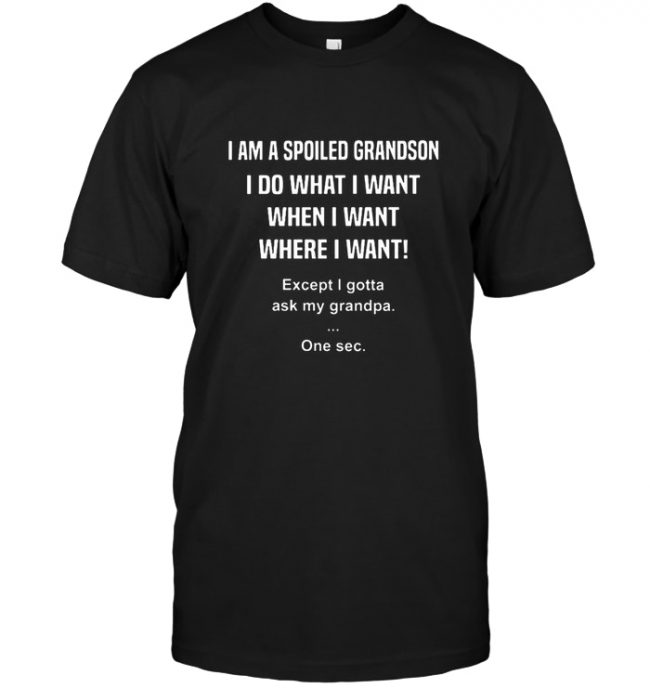 I Am A Spoiled Grandson I Do What I Want When I Want Tee Shirt