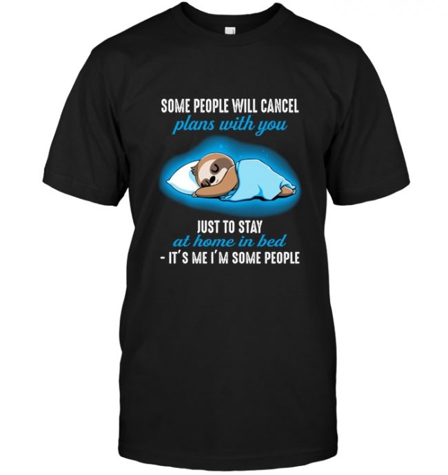 Some people will cancel plans with you just to stay at home in bed it's me I'm some people sloth sleep tee shirt