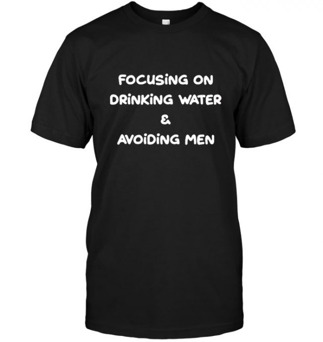 Focusing On Drinking Water & Avoiding Men Tee Shirt