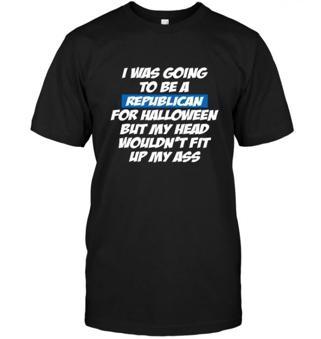 I was going to be a republican for halloween but my head couldn't fit up my ass gift tee shirt