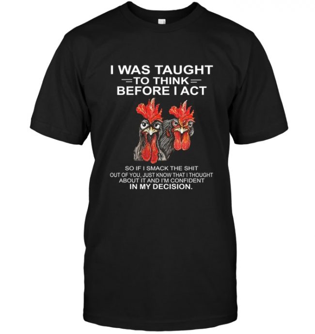 Chicken I was taught to think before I act i'm confident in my decision tee shirt hoodies