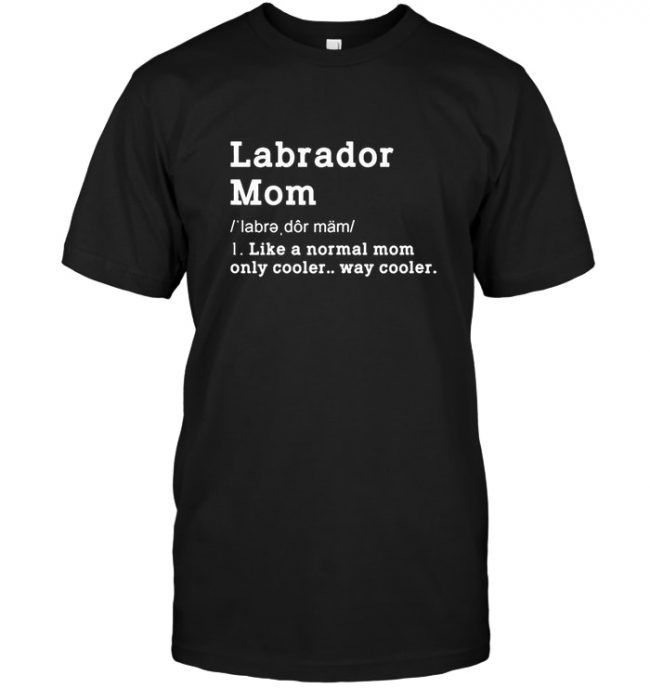 Labrador Mom Like A Normal Mom Only Cooler Way Cooler Tee Shirt Hoodie