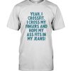 Yeah I crossfit I cross my fingers and hope my ass fits in my jeans shirt tee shirt