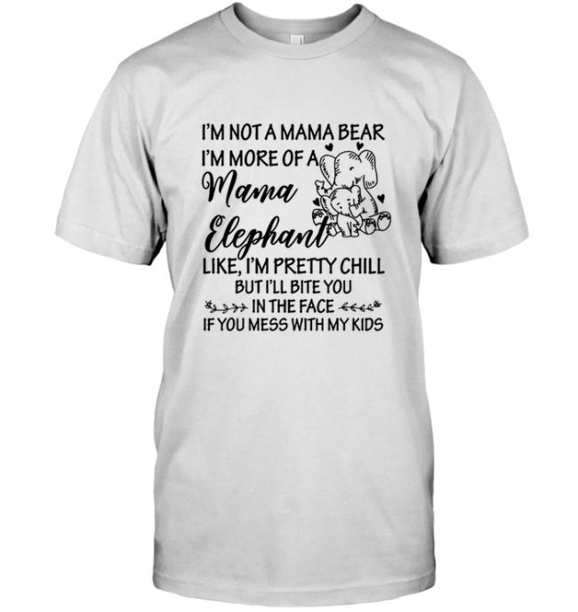 Not mama bear I'm more of a mama elephant pretty chill bite face if mess kids tee shirt