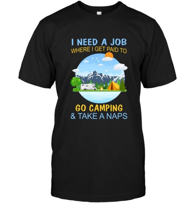I need a job where I get paid to go camping and take a naps tee shirt