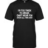 I'm too thick to argue can't hear you over all this ass tee shirt hoodie