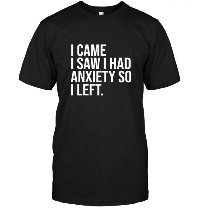 I came I saw I had anxiety so I left tee shirt