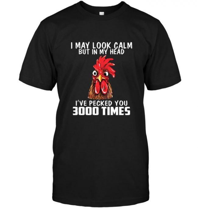I may look calm but in my head I've pecked you 3000 times chicken rooster tee shirt
