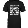 Because I’m The Freakin’ Redhead Of This House That’s Why Tee Shirt