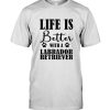 Life is better with a labrador retriever dog lover tee shirt hoodie