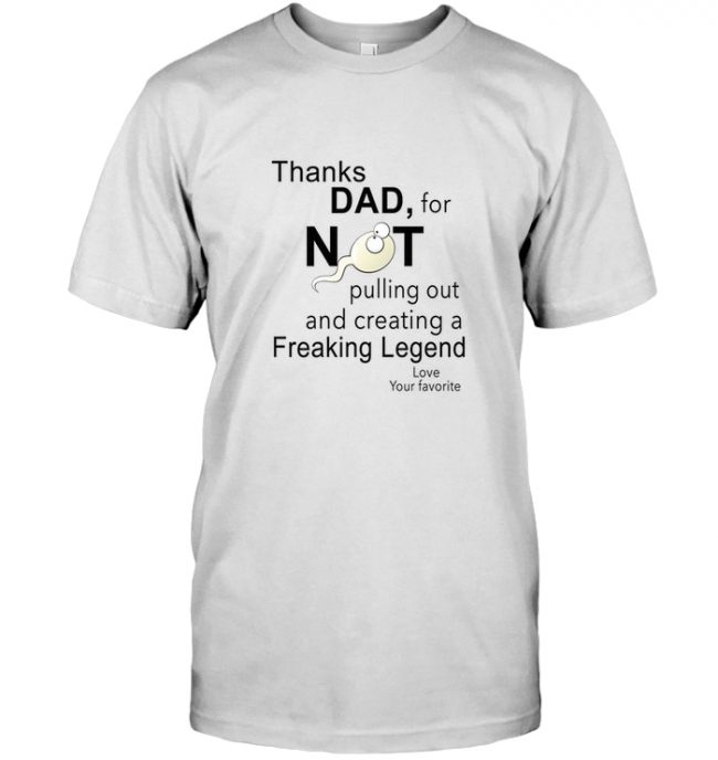 Thanks Dad for not pulling out and creating a Freaking Legend love your favorite father's day gift tee shirt