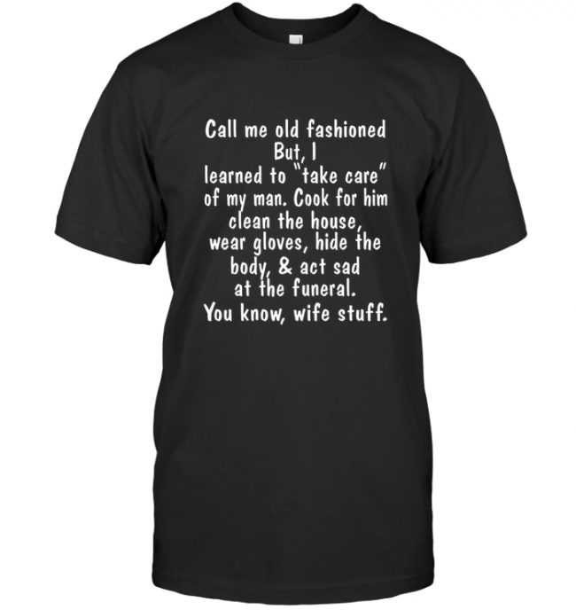 Wife Stuff Call Me Old Fashioned Take Care My Man Cook Clean House Act Sad Funeral T Shirt