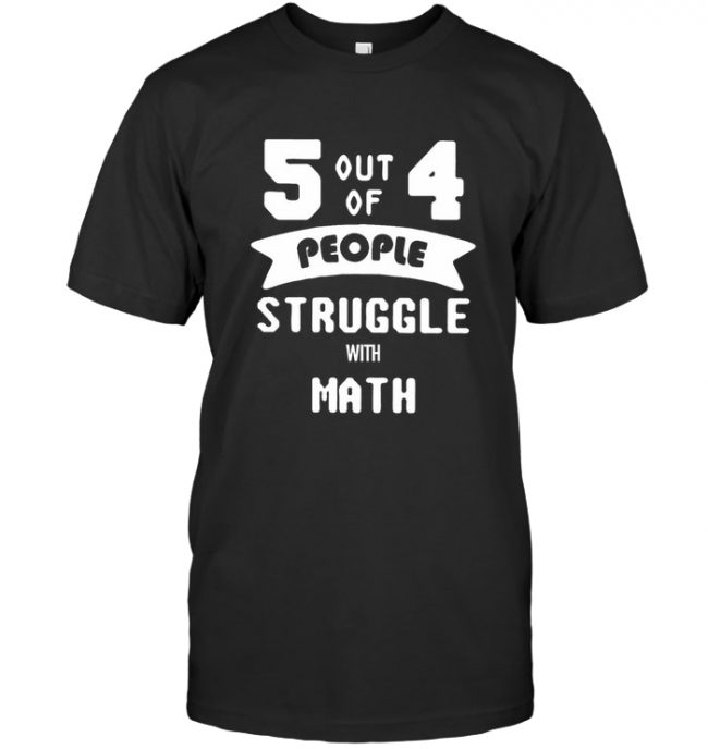 5 out of 4 People Struggle With Math T Shirt