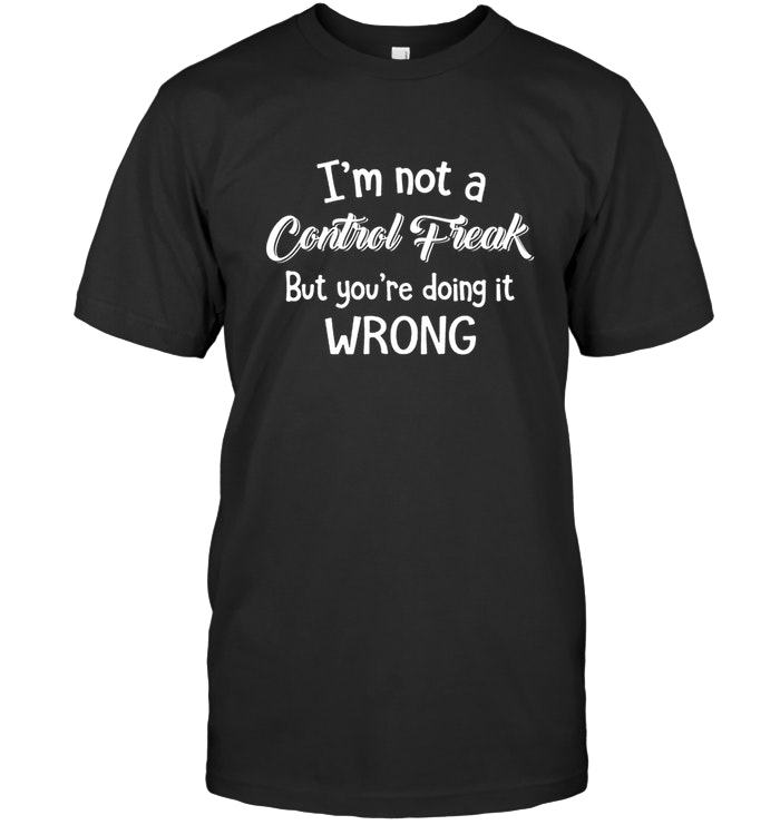 I Am Not A Control Freak But You Are Doing It Wrong T Shirt - Teejournalsus