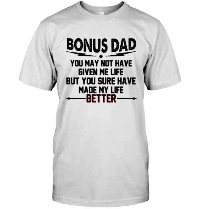 Bonus Dad You May Not Have Given Me Life But Made My Life Better Fathers Day GIft T Shirt