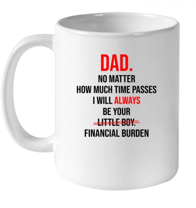 Dad No Matter How Much Time Passes I Will Always Be Your Little Boy Financial Burden Fathers Day Gifts From Son White Coffee Mug