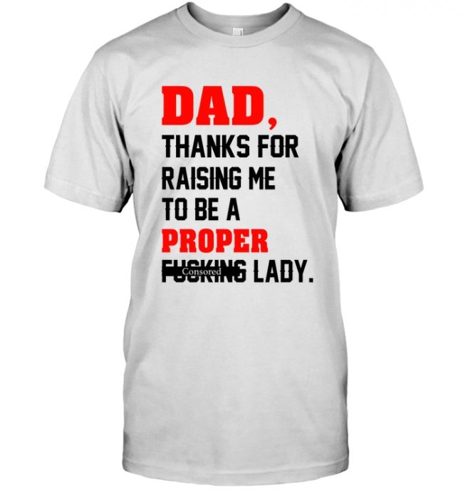 Dad Thanks For Raising Me To Be A Proper Fucking Lady Consored Fathers Day Gift T Shirt