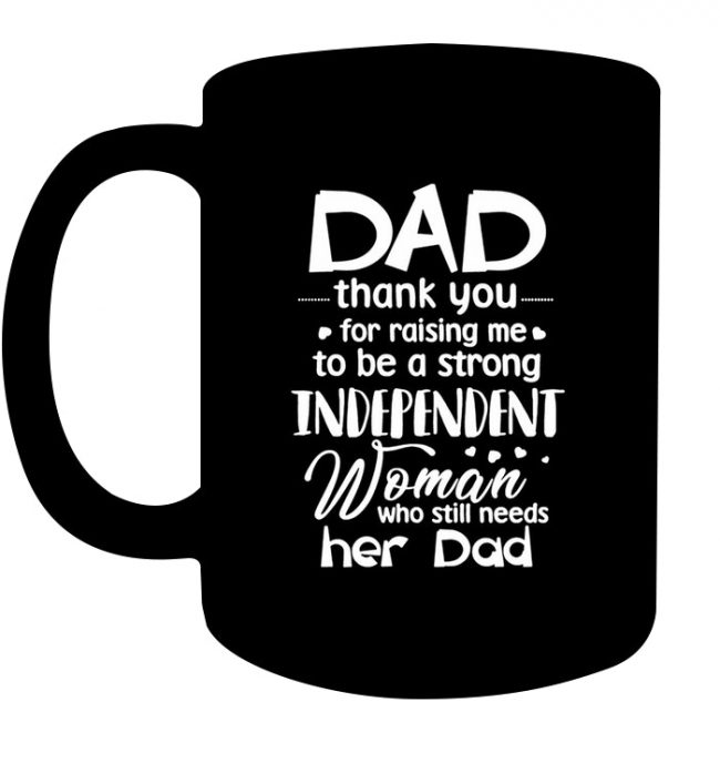 Dad thank you for raising me to be a strong independent woman who still needs her dad fathers day gift black coffee mug