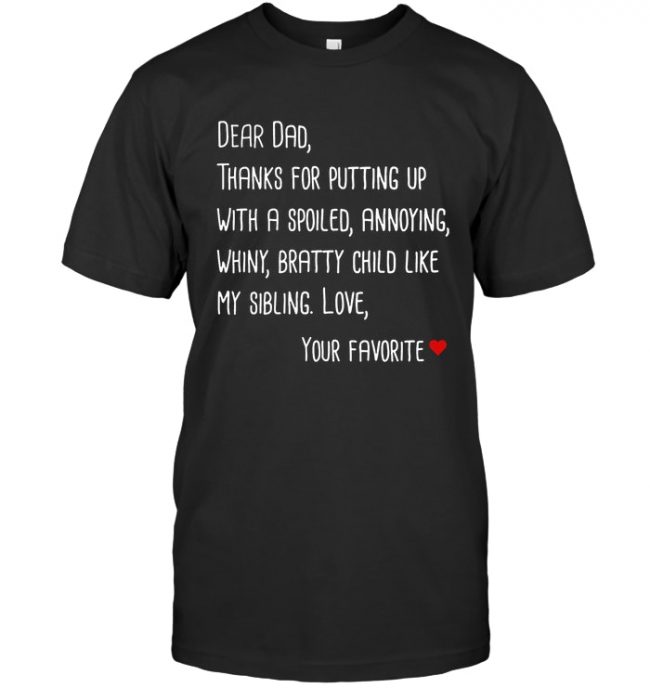 Dear Dad Thank For Putting Up With A Spoiled Annoying Whiny Bratty Child Like My Sibling Fathers Day Gift T Shirt