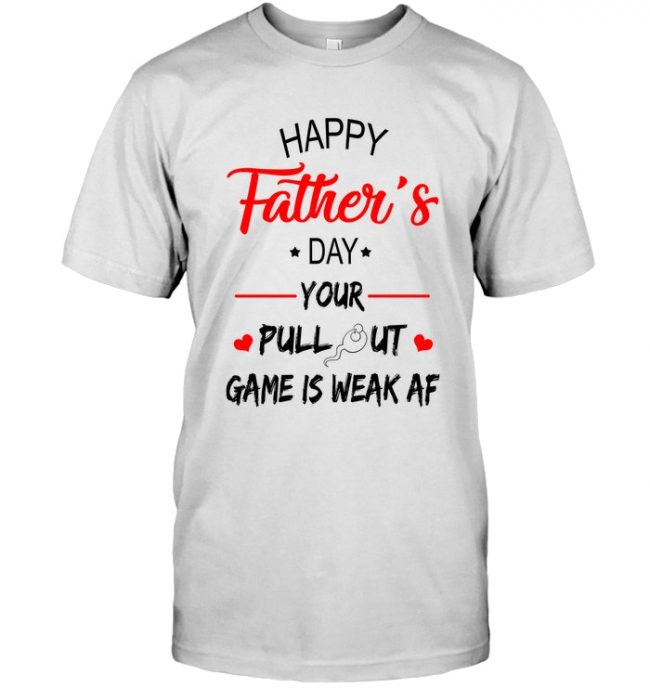 Happy Fathers Day Your Pull Out Game Is Weak AF Gift T Shirts