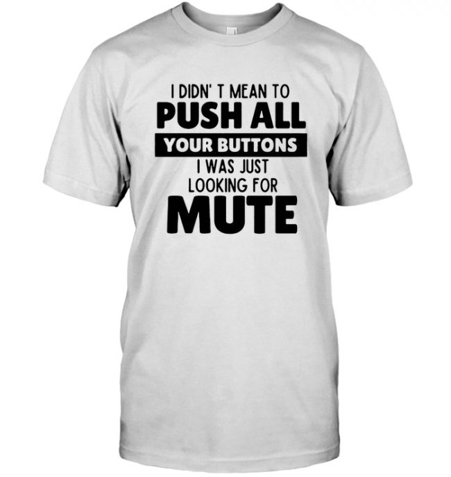 I Didn't Mean To Push All Your Buttons I Was Looking For Mute T Shirt