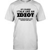 Of Course I Talk Like An Idiot How Else You Understand Me T Shirt