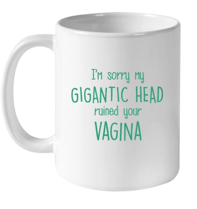 Sorry My Gigantic Head Ruined Your Vagina Mom Mothers Day Gift Idea White Coffee Mug